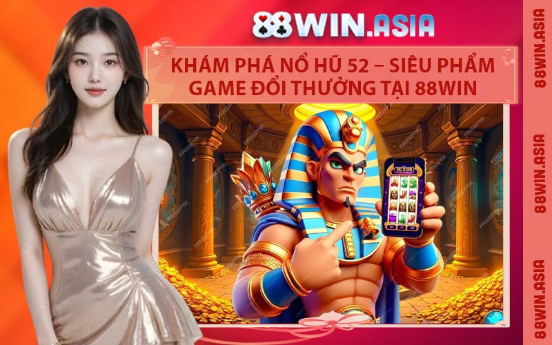 Khám Phá Nổ Hũ 52 – Siêu Phẩm Game Đổi Thưởng Tại 88WIN